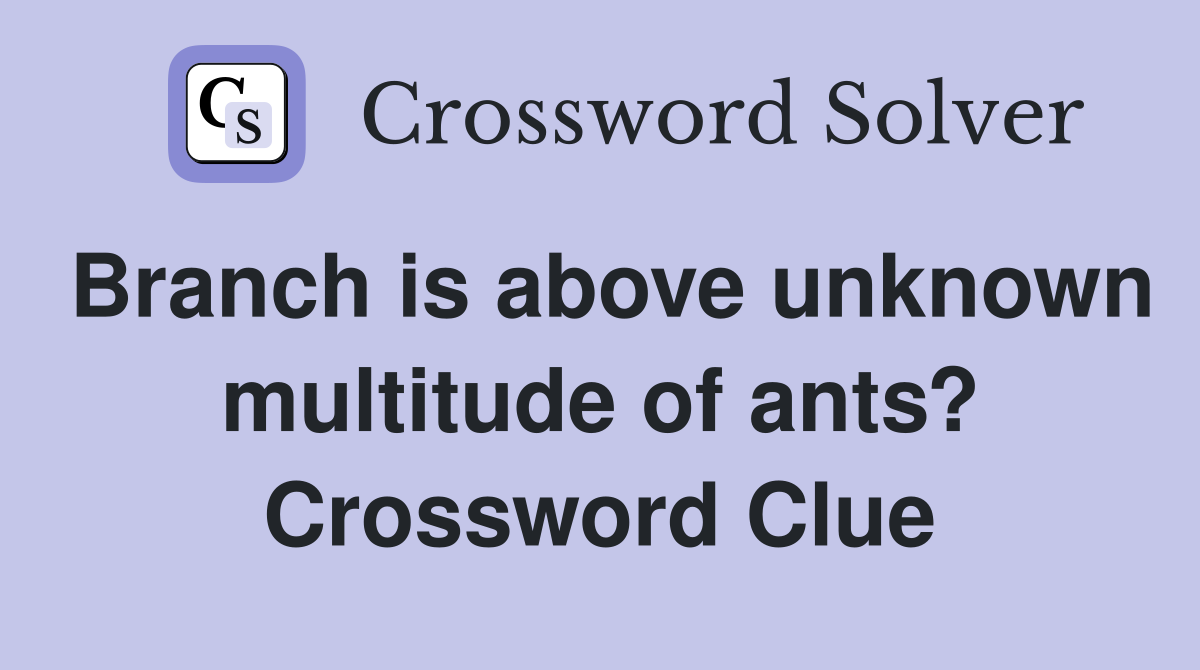 Branch is above unknown multitude of ants? Crossword Clue