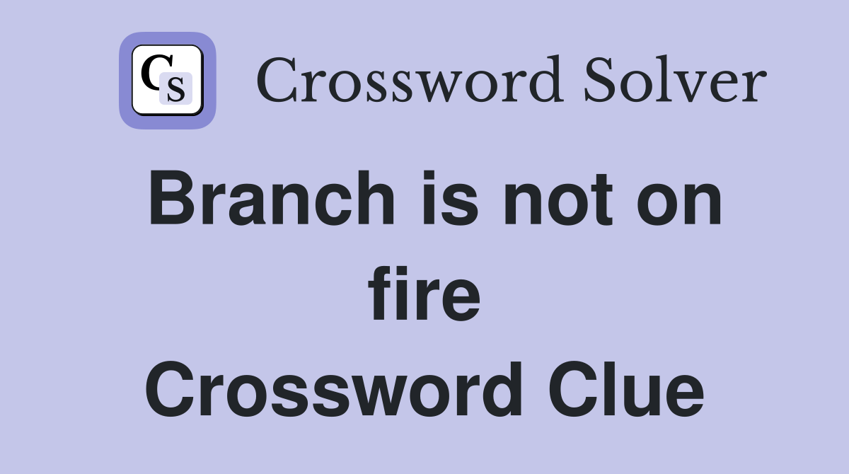 Branch is not on fire Crossword Clue