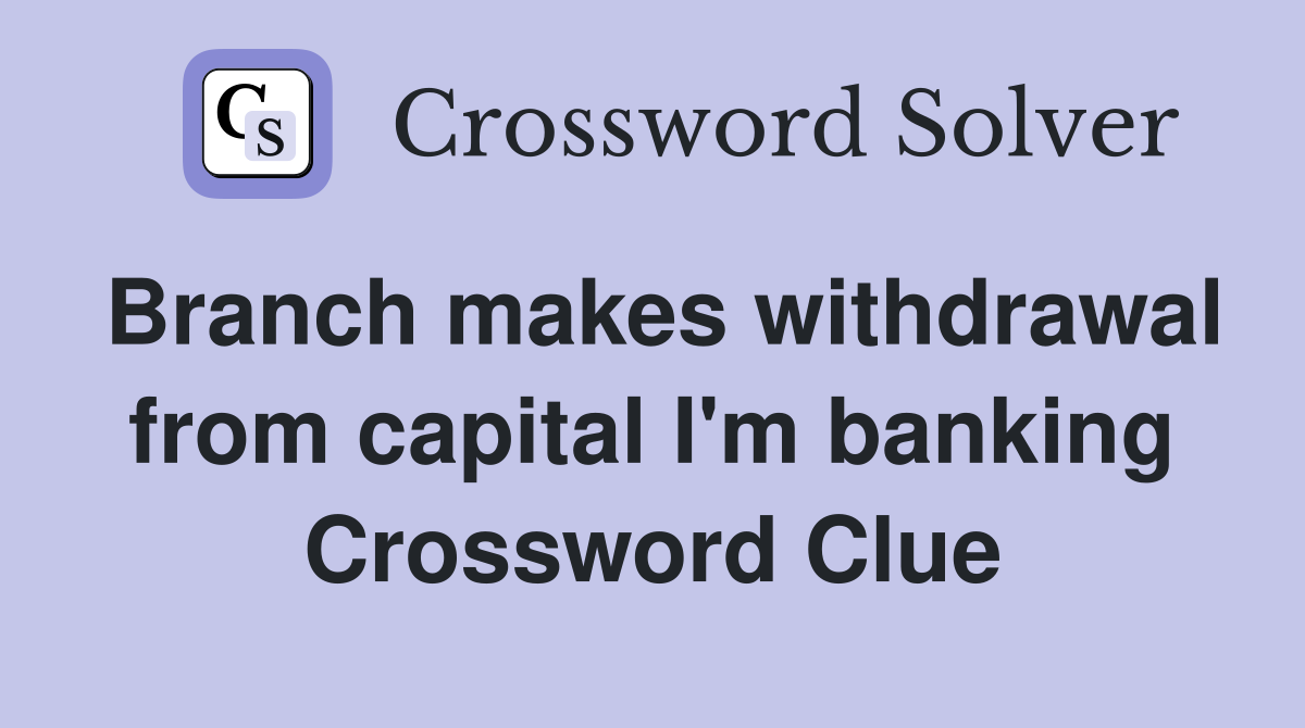 Branch makes withdrawal from capital I'm banking Crossword Clue