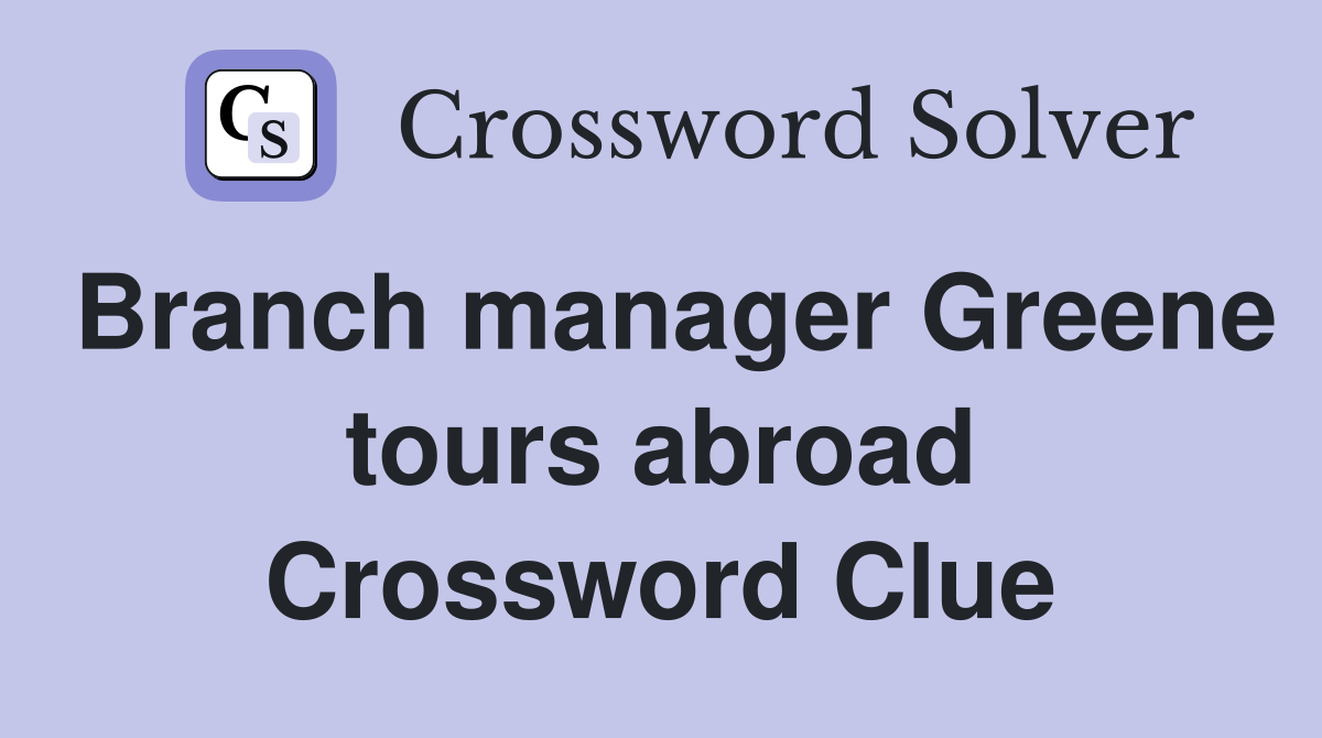 Branch manager Greene tours abroad Crossword Clue