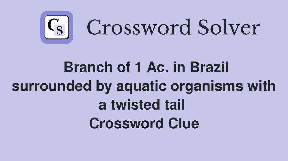 Branch of 1 Ac. in Brazil surrounded by aquatic organisms with a twisted tail  Crossword Clue