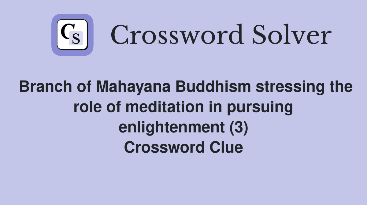 Branch of Mahayana Buddhism stressing the role of meditation in pursuing enlightenment (3) Crossword Clue