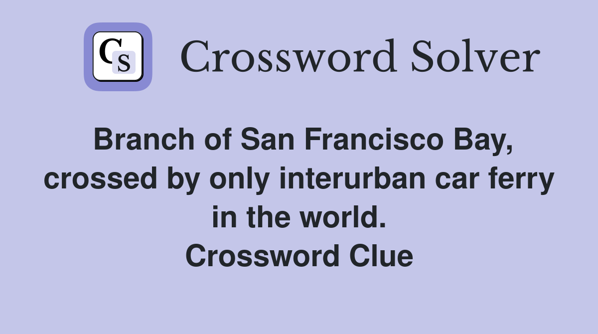 Branch of San Francisco Bay, crossed by only interurban car ferry in the world. Crossword Clue
