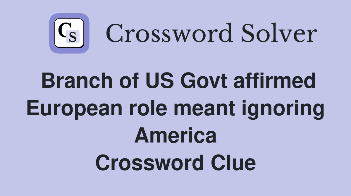Branch of US Govt affirmed European role meant ignoring America Crossword Clue