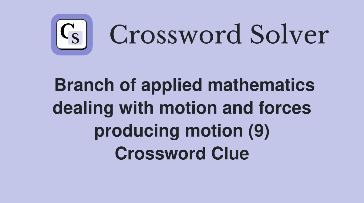 Branch of applied mathematics dealing with motion and forces producing motion (9) Crossword Clue