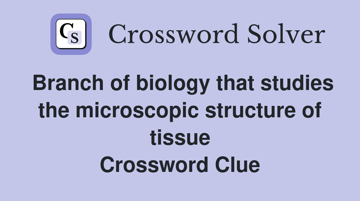 Branch of biology that studies the microscopic structure of tissue Crossword Clue