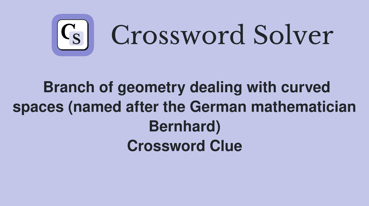 Branch of geometry dealing with curved spaces (named after the German mathematician Bernhard) Crossword Clue
