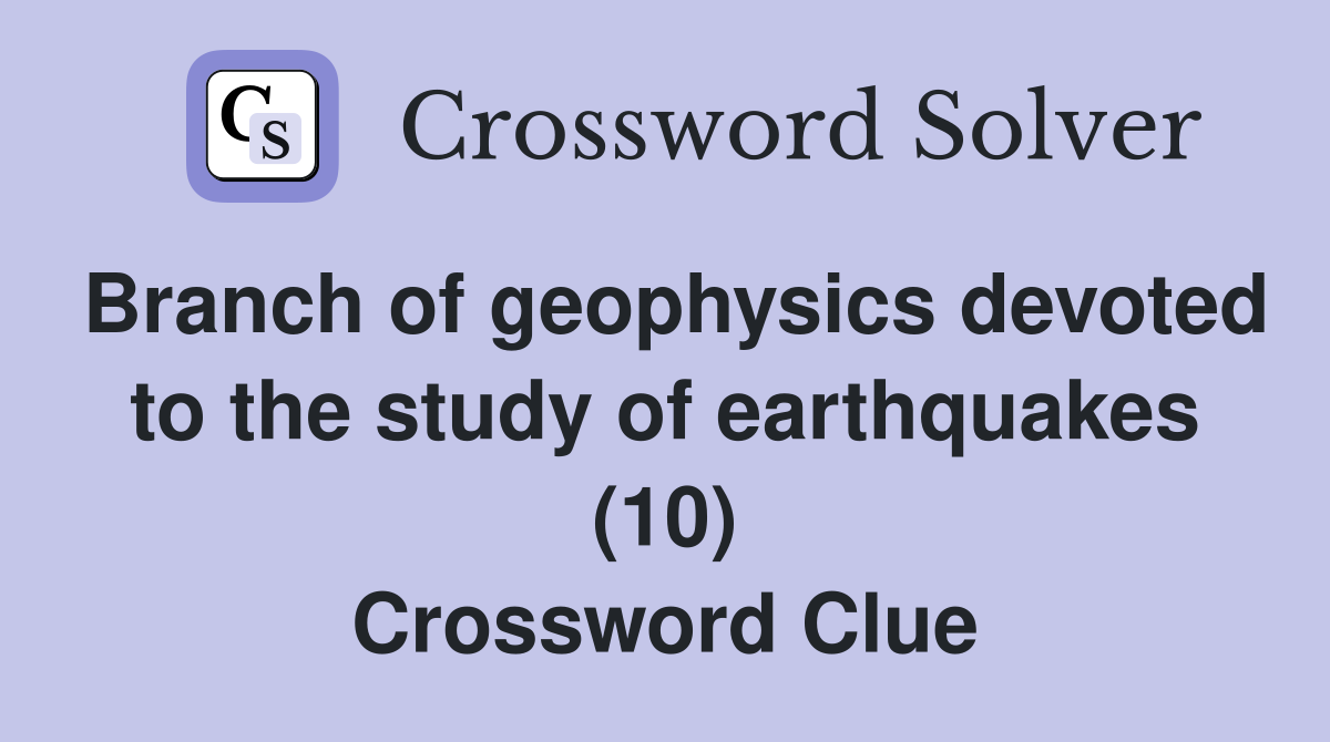 Branch of geophysics devoted to the study of earthquakes (10) Crossword Clue