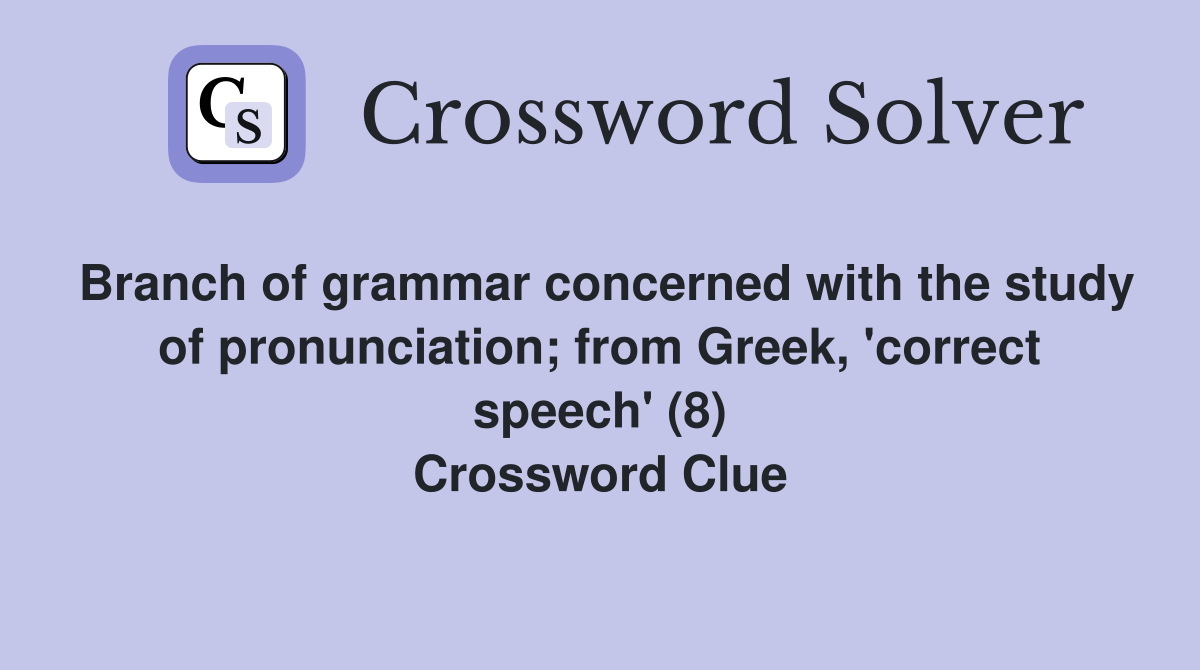 Branch of grammar concerned with the study of pronunciation; from Greek, 'correct speech' (8) Crossword Clue