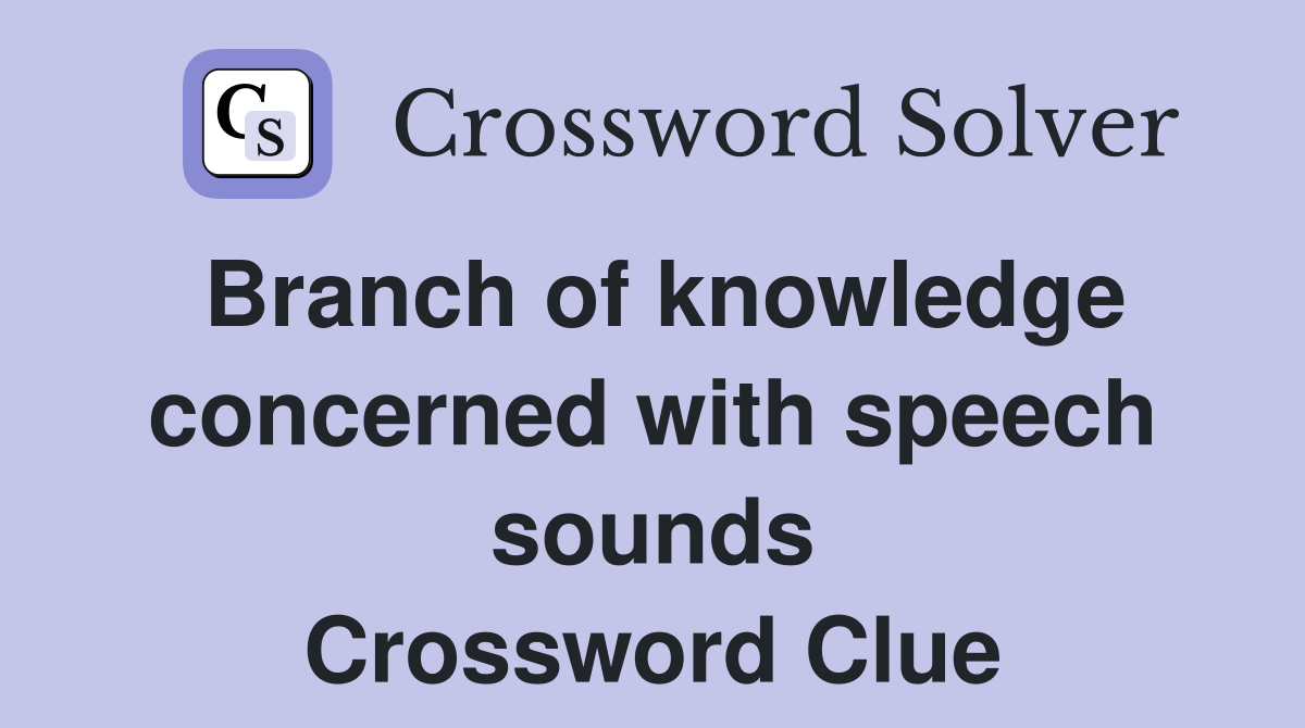 Branch of knowledge concerned with speech sounds Crossword Clue