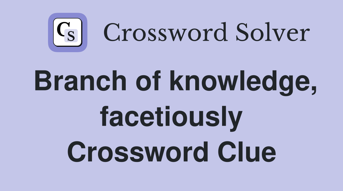 Branch of knowledge, facetiously Crossword Clue