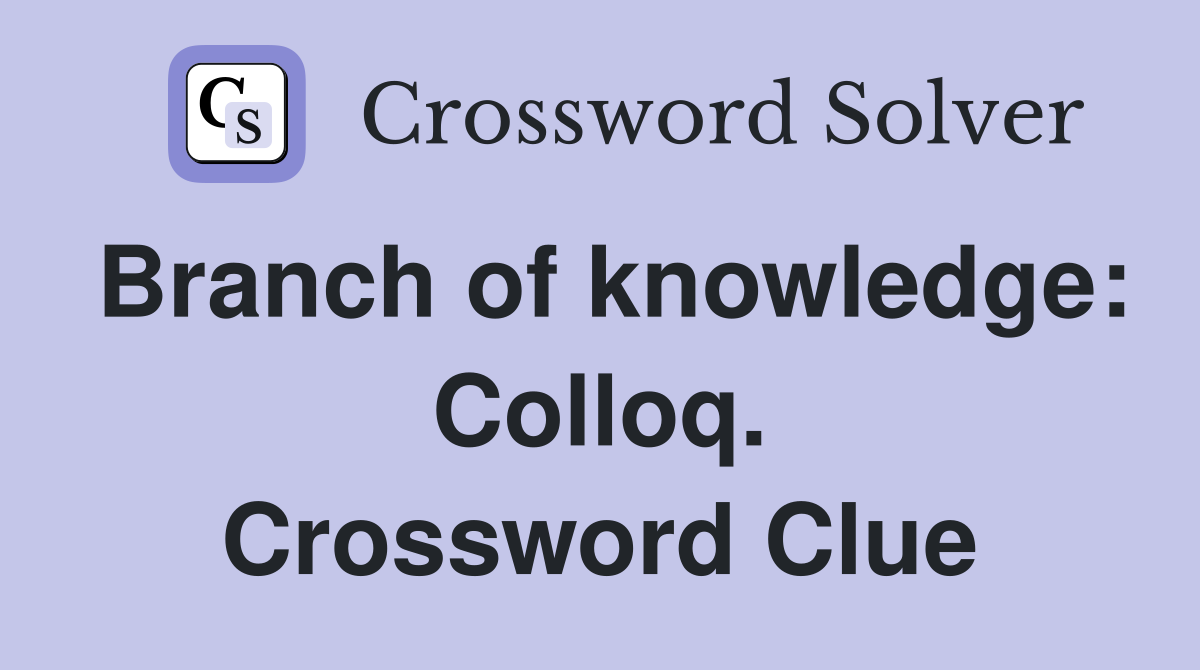 Branch of knowledge: Colloq. Crossword Clue