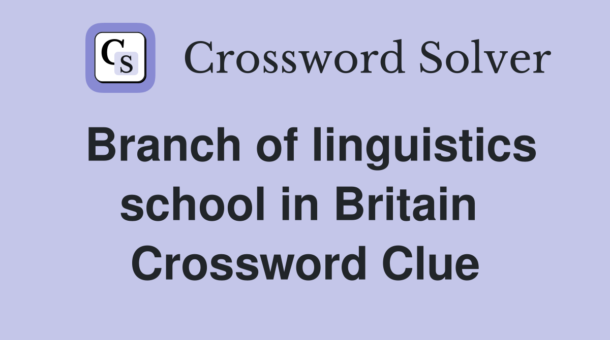 Branch of linguistics school in Britain  Crossword Clue