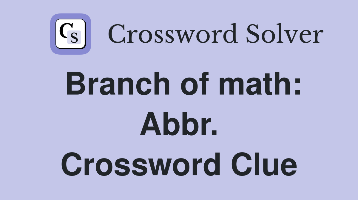 Branch of math: Abbr. Crossword Clue