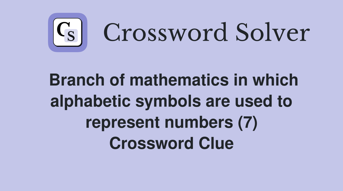 Branch of mathematics in which alphabetic symbols are used to represent numbers (7) Crossword Clue