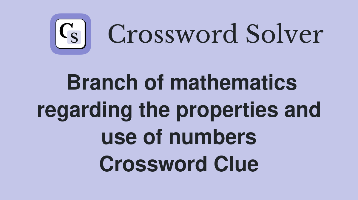 Branch of mathematics regarding the properties and use of numbers Crossword Clue