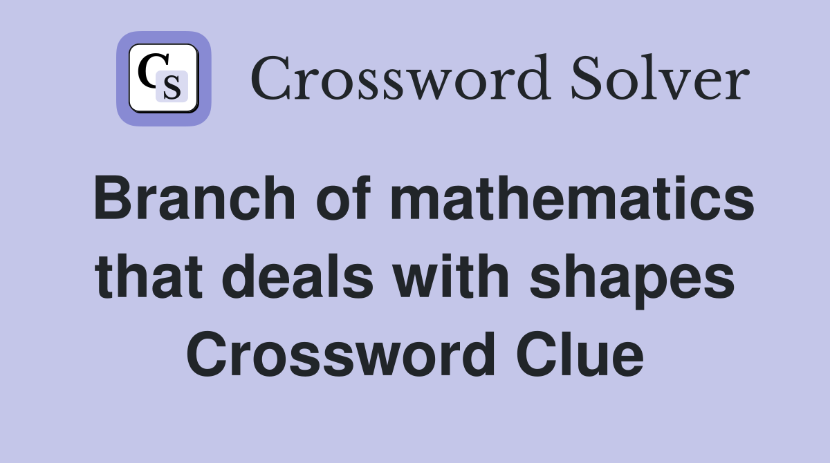 Branch of mathematics that deals with shapes Crossword Clue