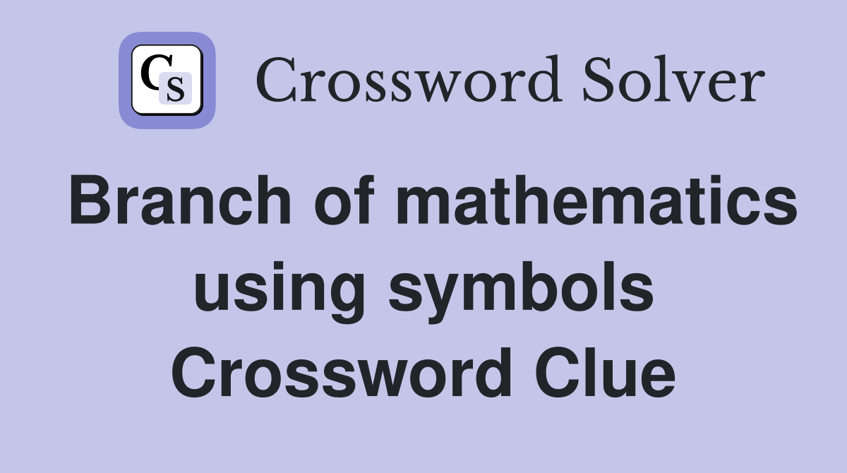 Branch of mathematics using symbols Crossword Clue