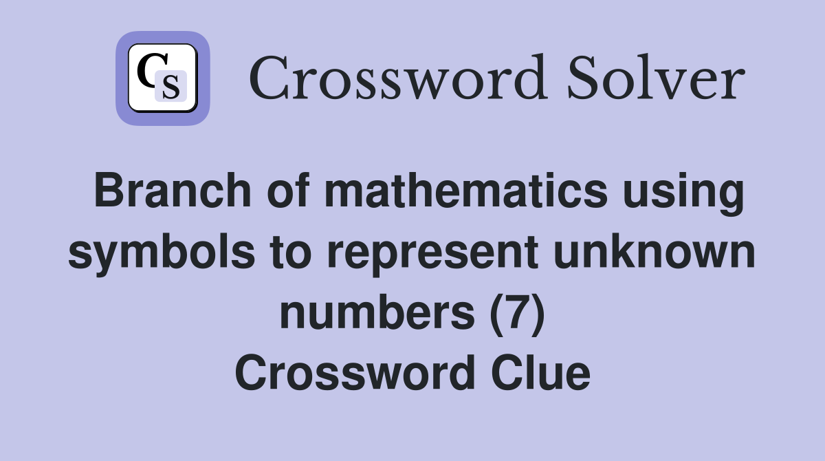 Branch of mathematics using symbols to represent unknown numbers (7) Crossword Clue