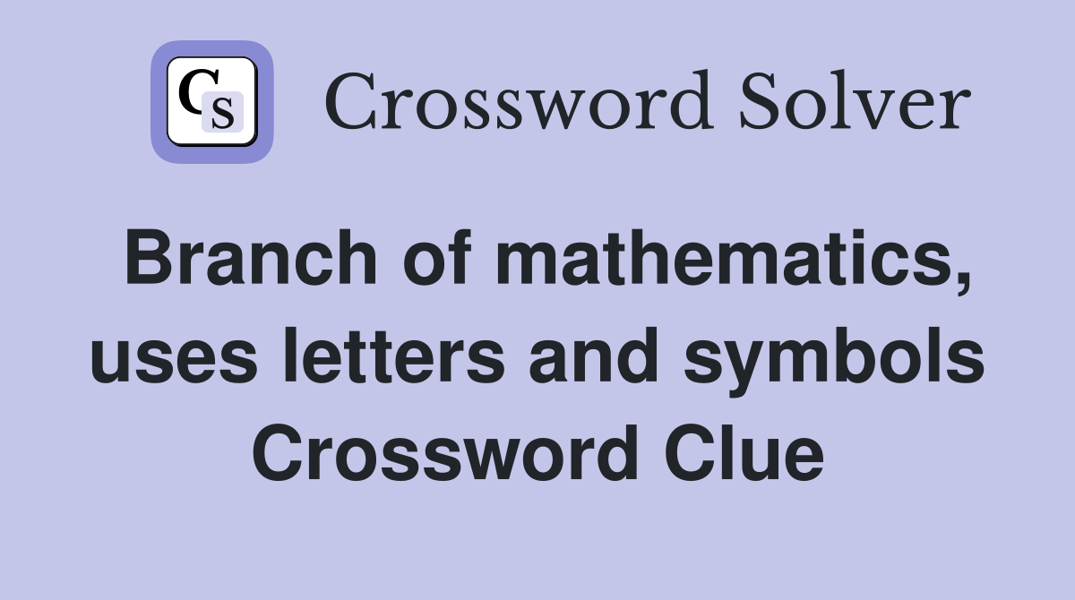 Branch of mathematics, uses letters and symbols Crossword Clue