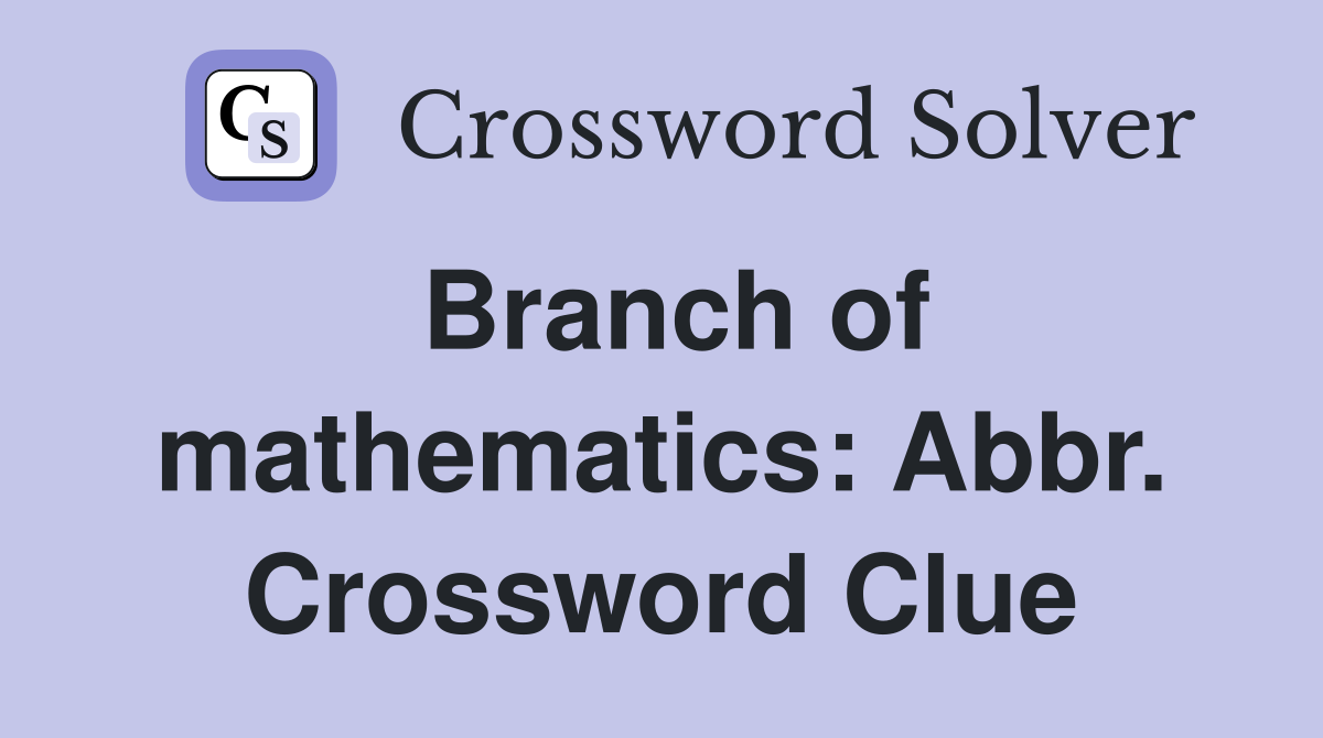 Branch of mathematics: Abbr. Crossword Clue