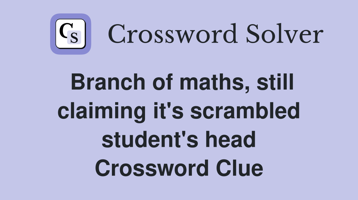 Branch of maths, still claiming it's scrambled student's head Crossword Clue