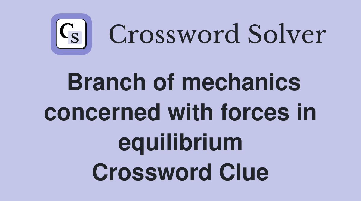 Branch of mechanics concerned with forces in equilibrium Crossword Clue