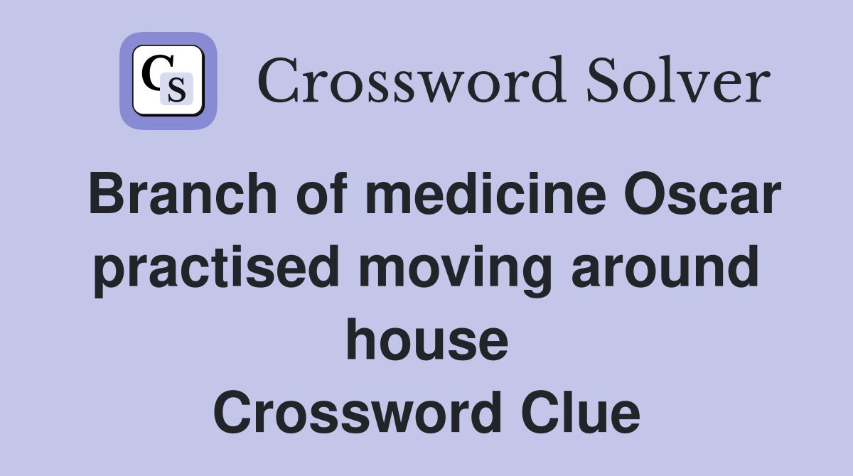 Branch of medicine Oscar practised moving around house Crossword Clue