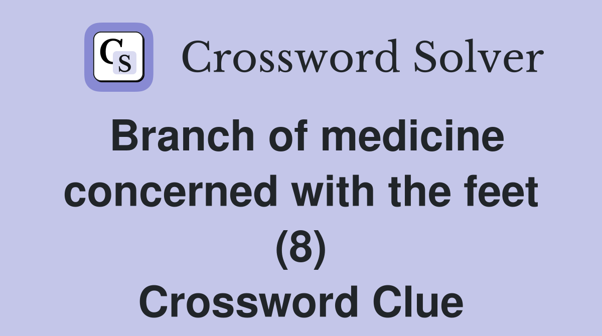 Branch of medicine concerned with the feet (8) Crossword Clue