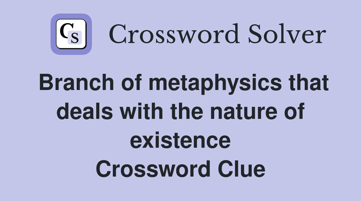 Branch of metaphysics that deals with the nature of existence Crossword Clue