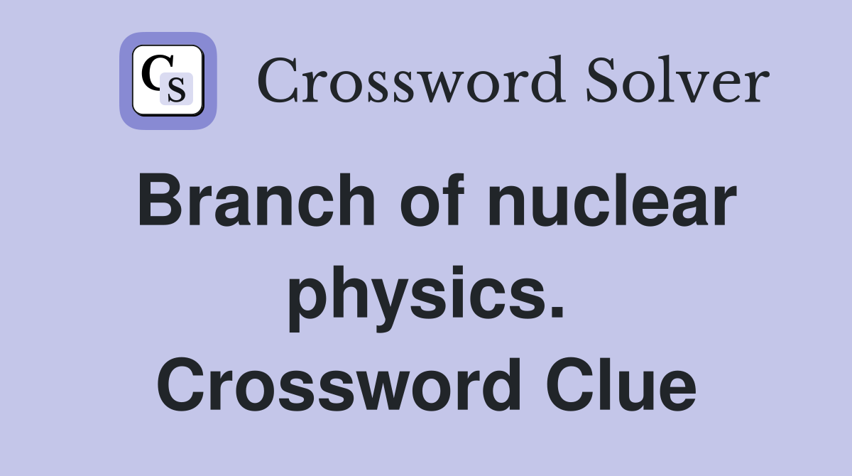 Branch of nuclear physics. Crossword Clue