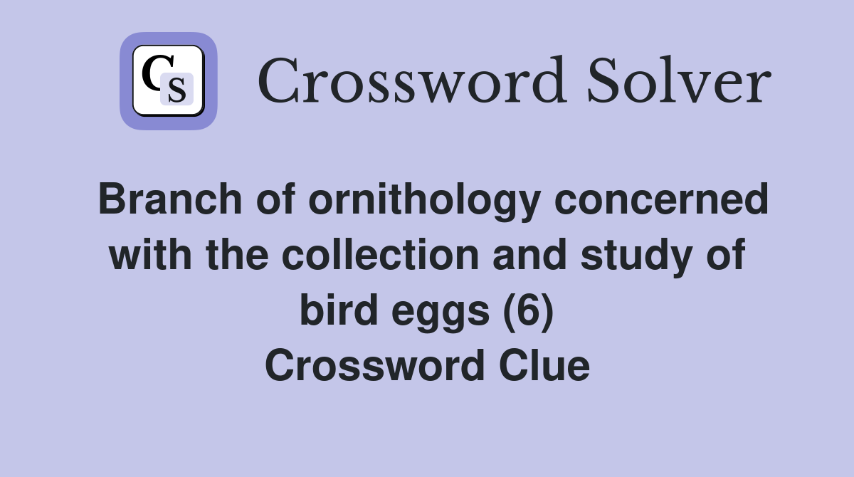 Branch of ornithology concerned with the collection and study of bird eggs (6) Crossword Clue