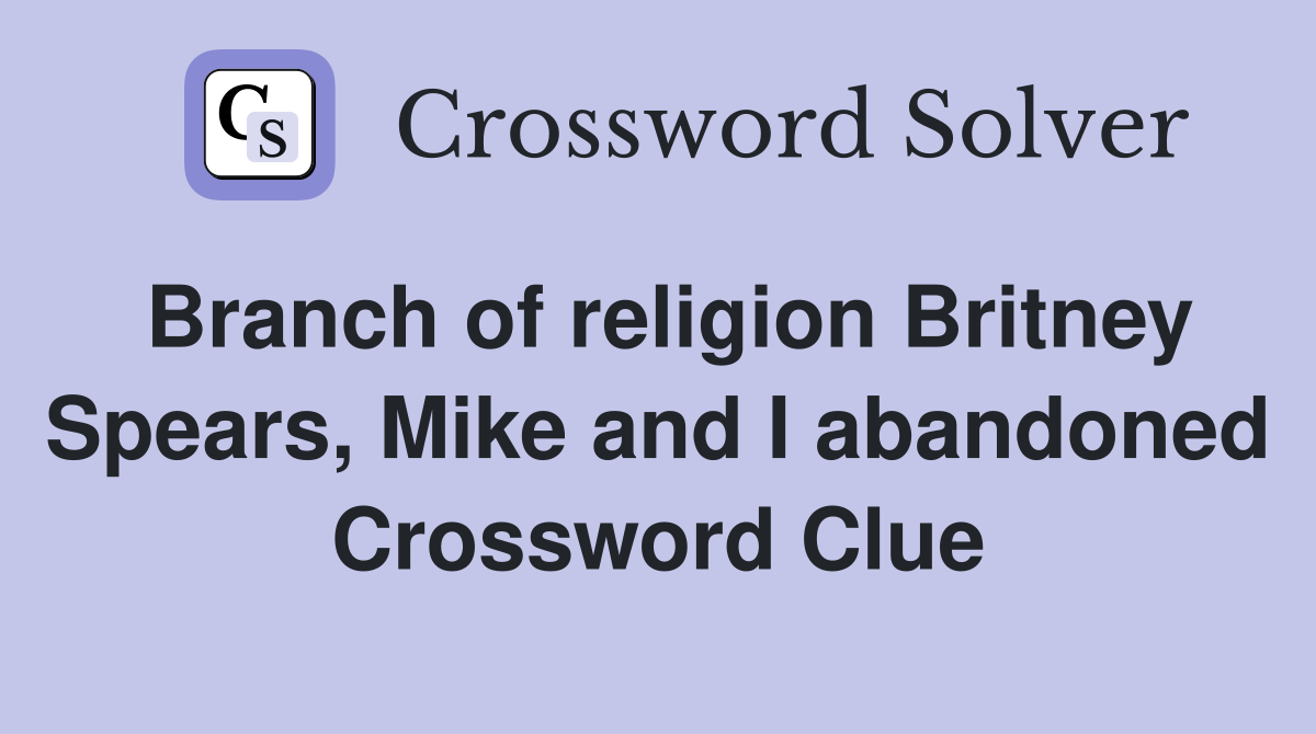Branch of religion Britney Spears, Mike and I abandoned Crossword Clue