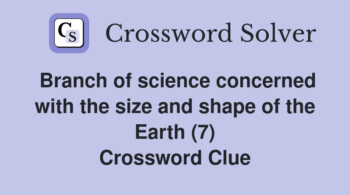 Branch of science concerned with the size and shape of the Earth (7) Crossword Clue