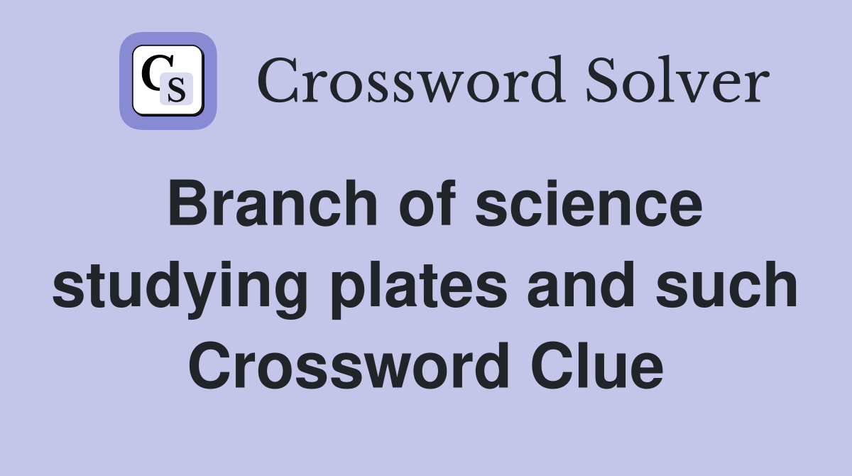 Branch of science studying plates and such Crossword Clue
