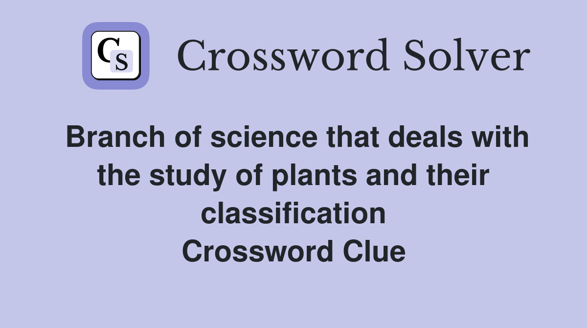 Branch of science that deals with the study of plants and their classification Crossword Clue
