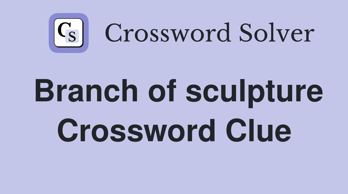 Branch of sculpture Crossword Clue