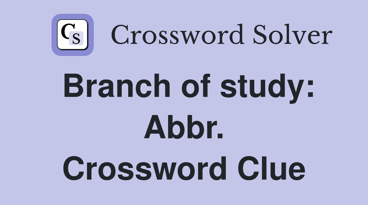Branch of study: Abbr. Crossword Clue