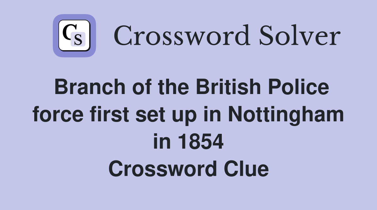 Branch of the British Police force first set up in Nottingham in 1854 Crossword Clue