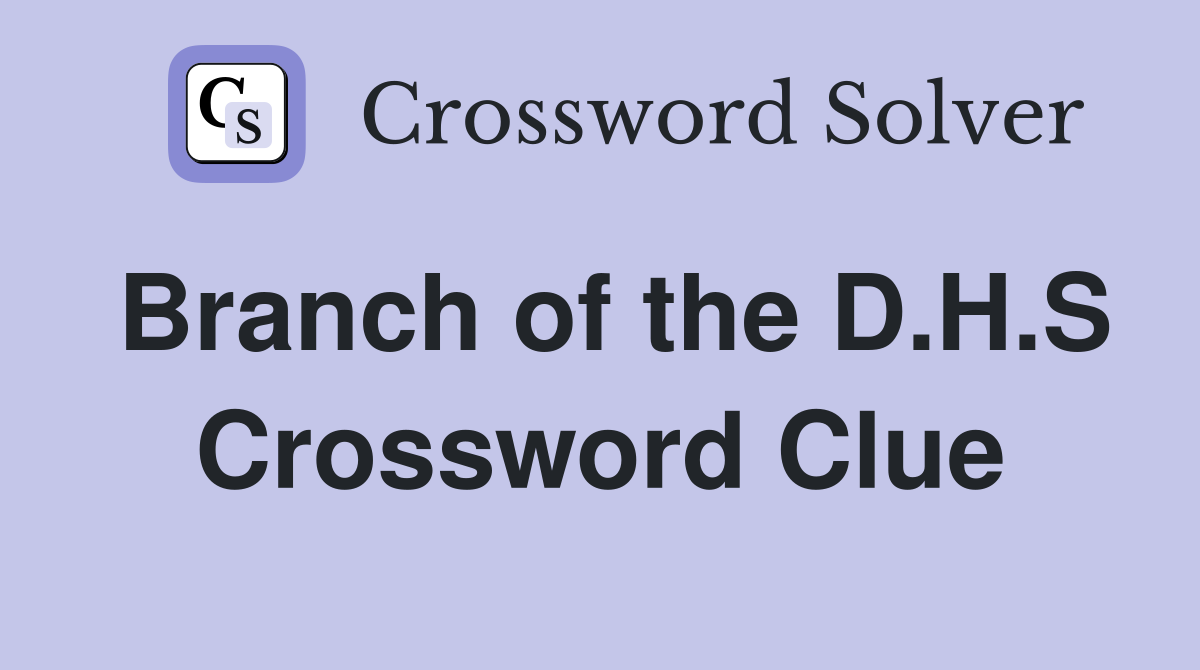 Branch of the D.H.S Crossword Clue