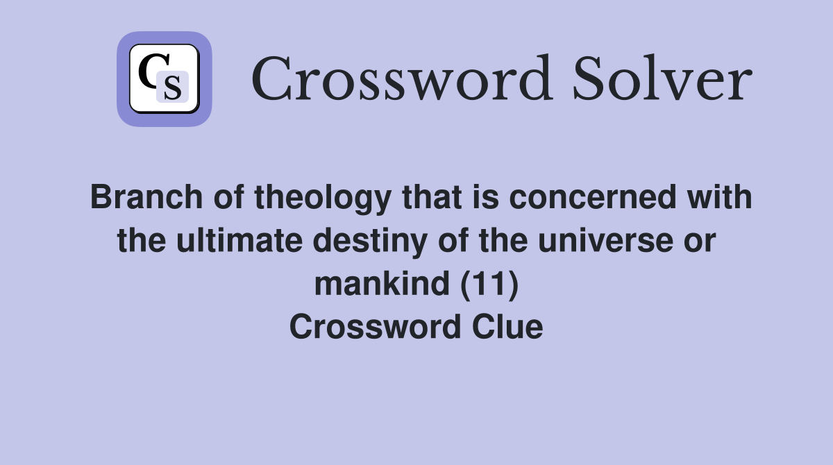 Branch of theology that is concerned with the ultimate destiny of the universe or mankind (11) Crossword Clue