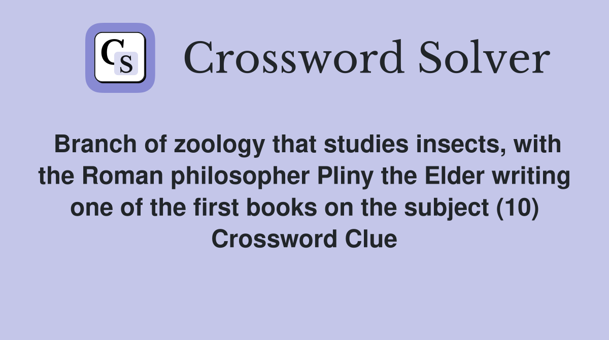 Branch of zoology that studies insects, with the Roman philosopher Pliny the Elder writing one of the first books on the subject (10) Crossword Clue