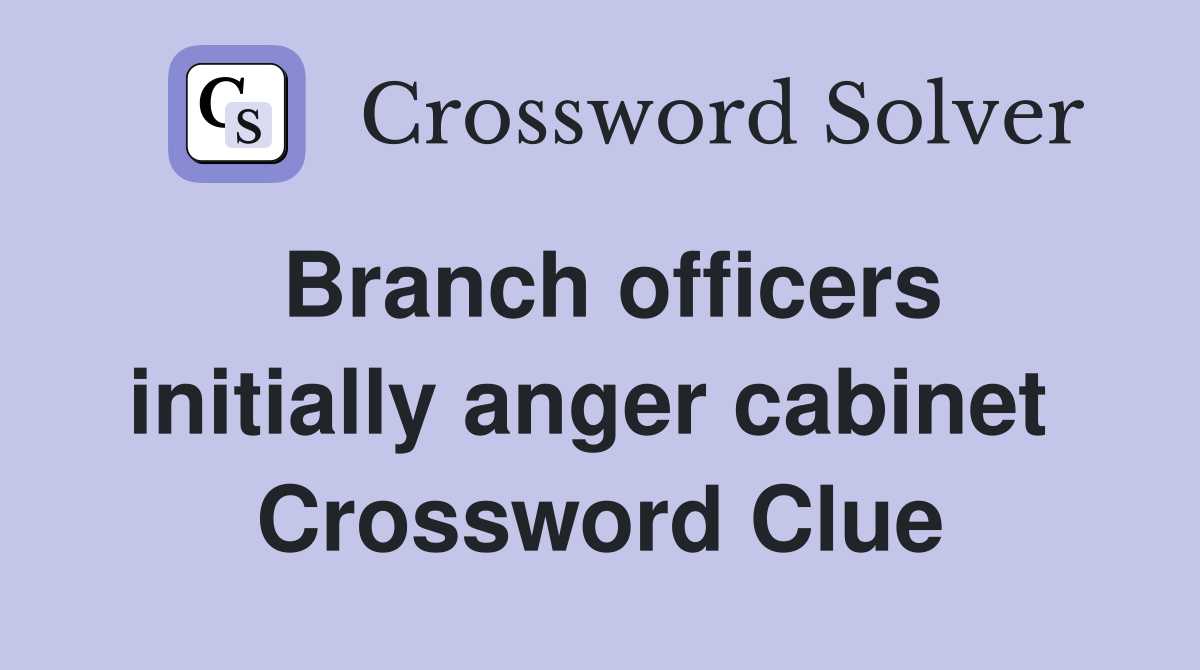 Branch officers initially anger cabinet  Crossword Clue