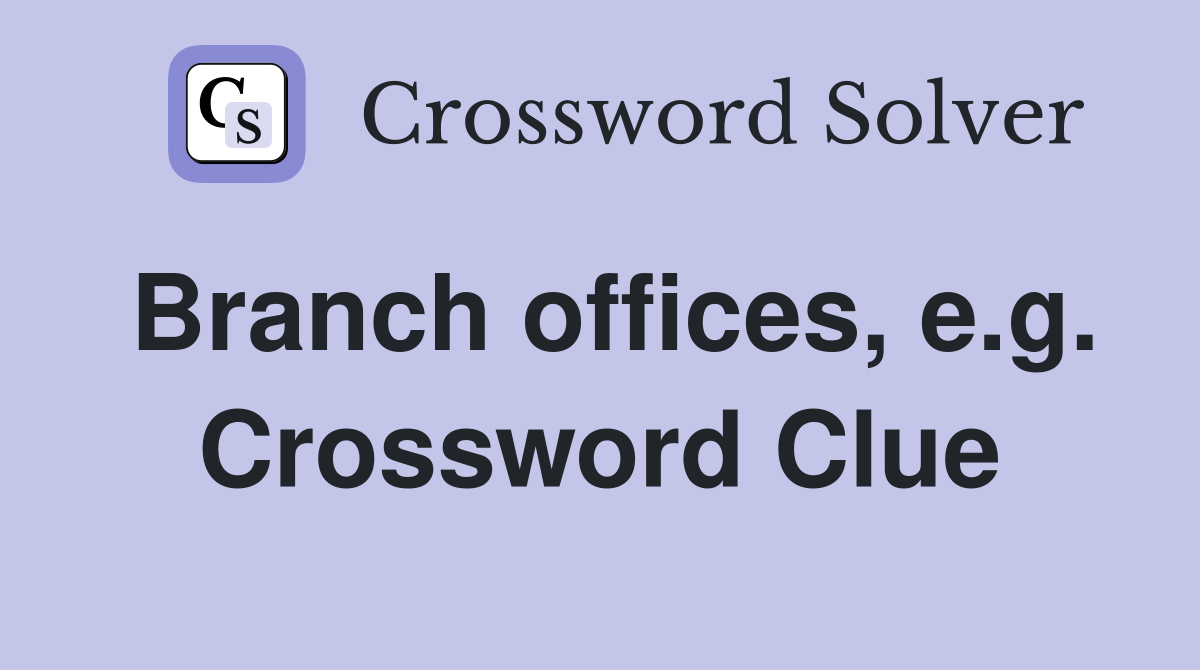 Branch offices, e.g. Crossword Clue