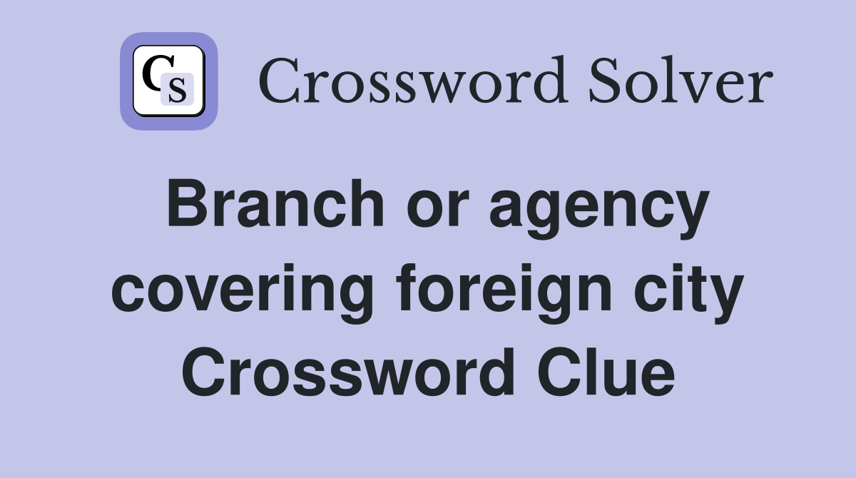Branch or agency covering foreign city Crossword Clue