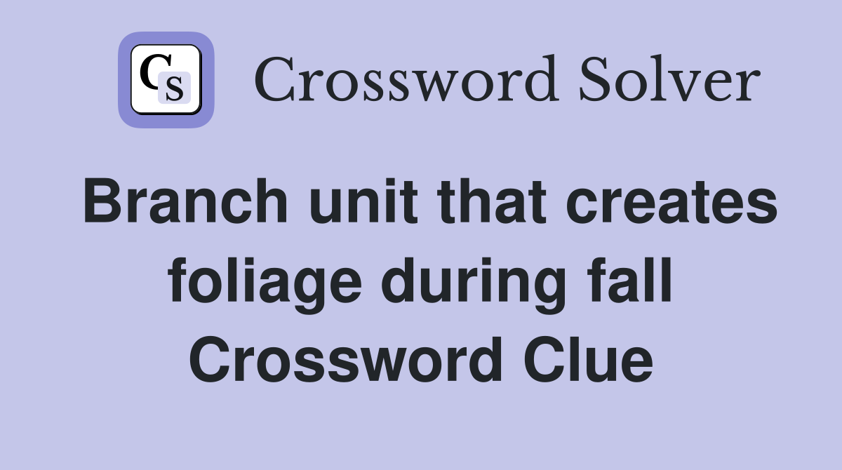 Branch unit that creates foliage during fall Crossword Clue