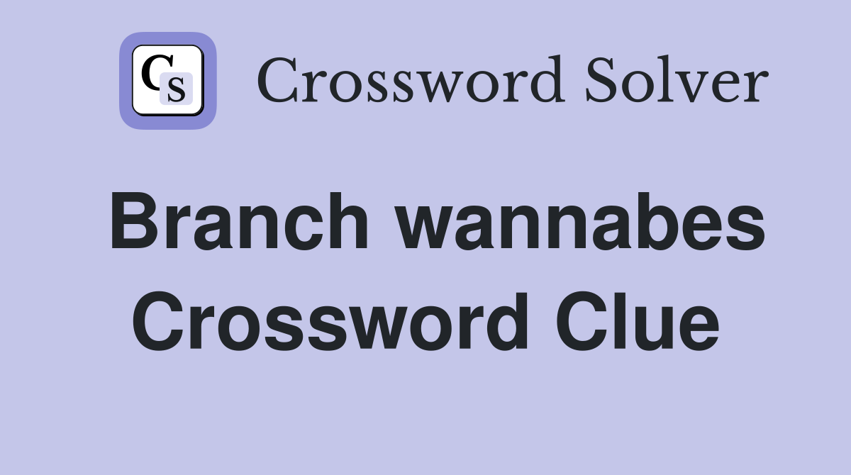 Branch wannabes Crossword Clue