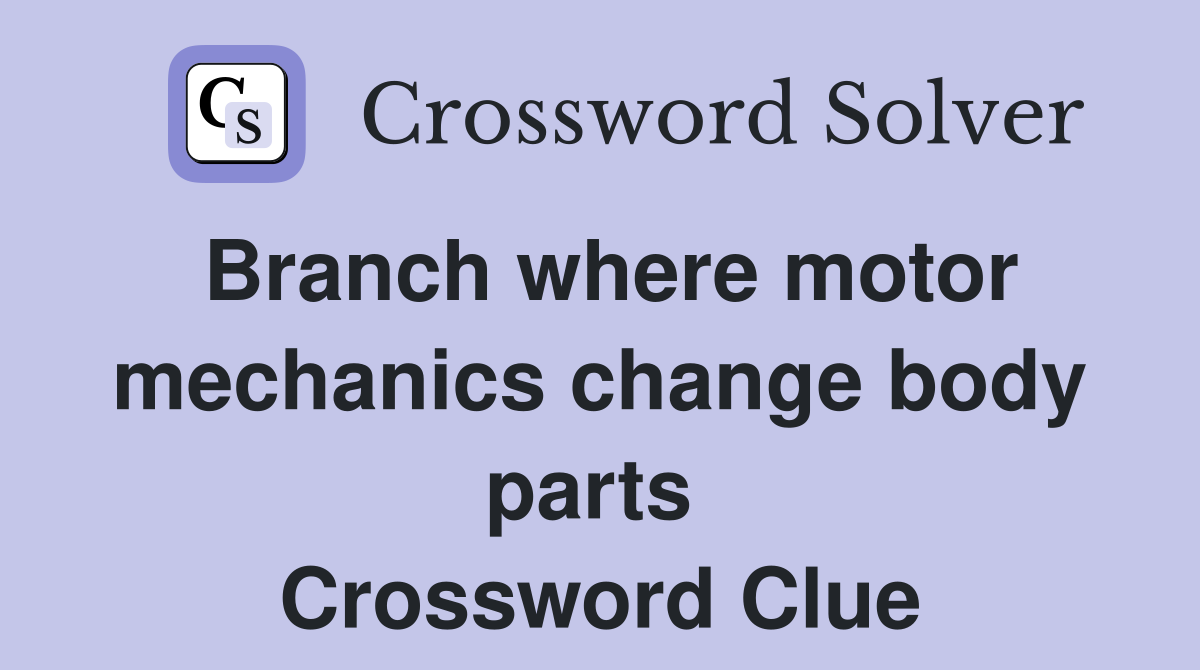 Branch where motor mechanics change body parts  Crossword Clue