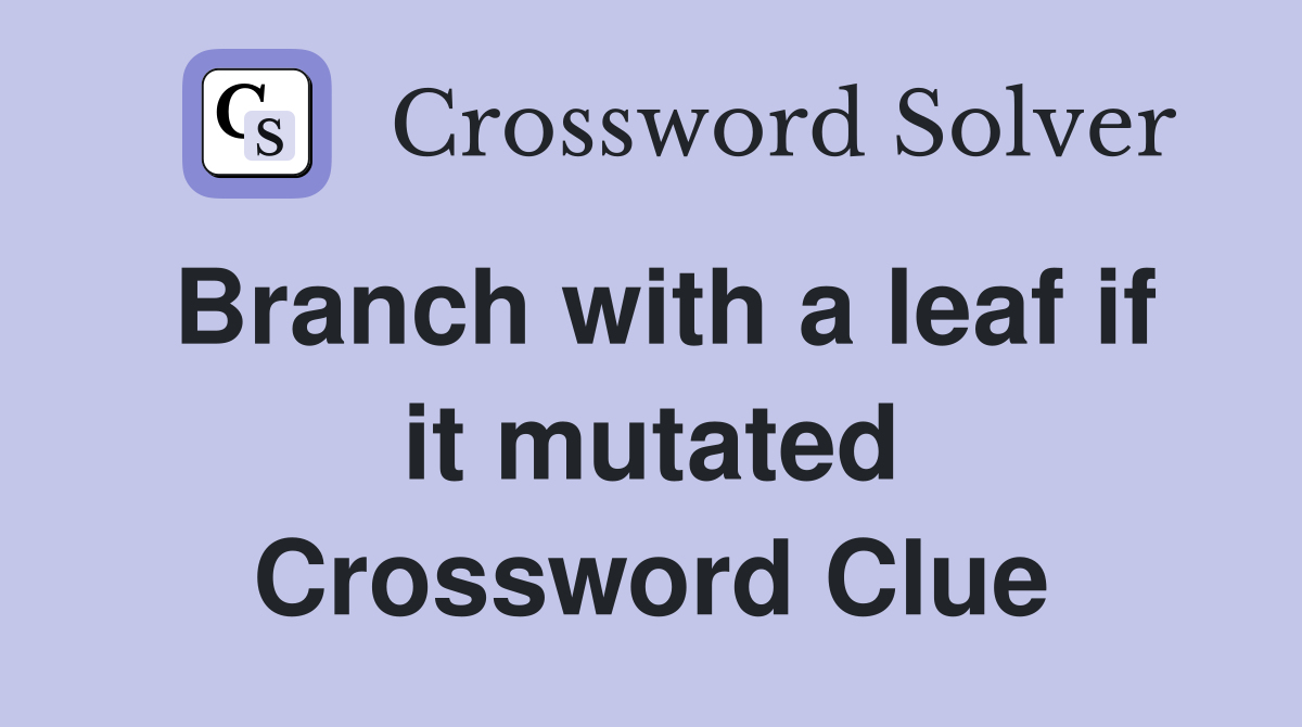 Branch with a leaf if it mutated Crossword Clue