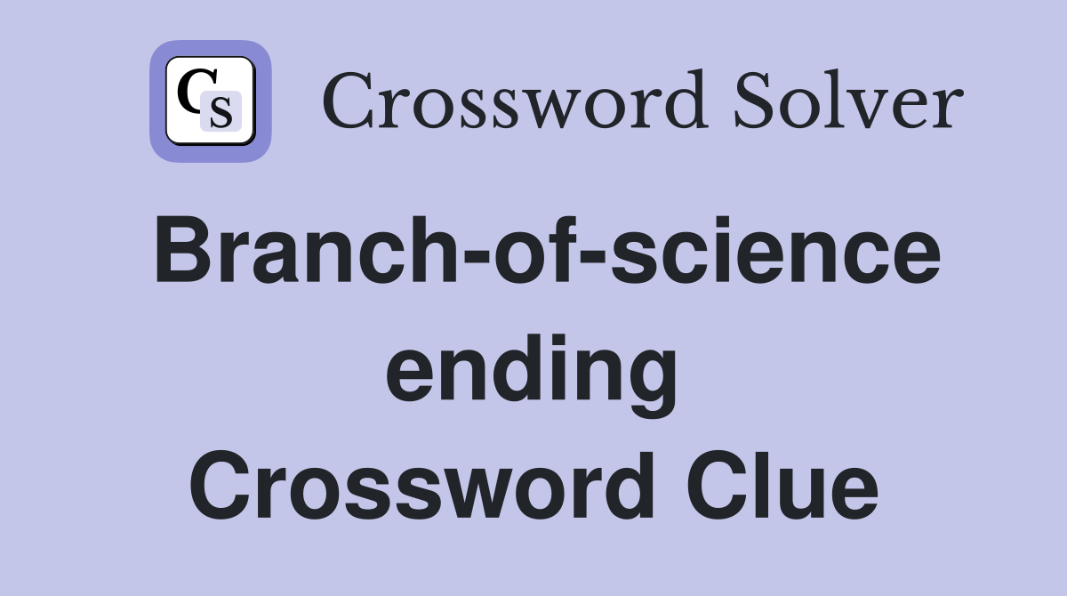 Branch-of-science ending Crossword Clue